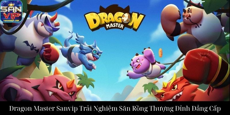 Dragon Master Sanvip Trải Nghiệm Săn Rồng Thượng Đỉnh Đẳng Cấp