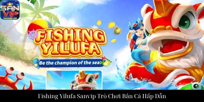 Fishing Yilufa Sanvip Trò Chơi Bắn Cá Hấp Dẫn