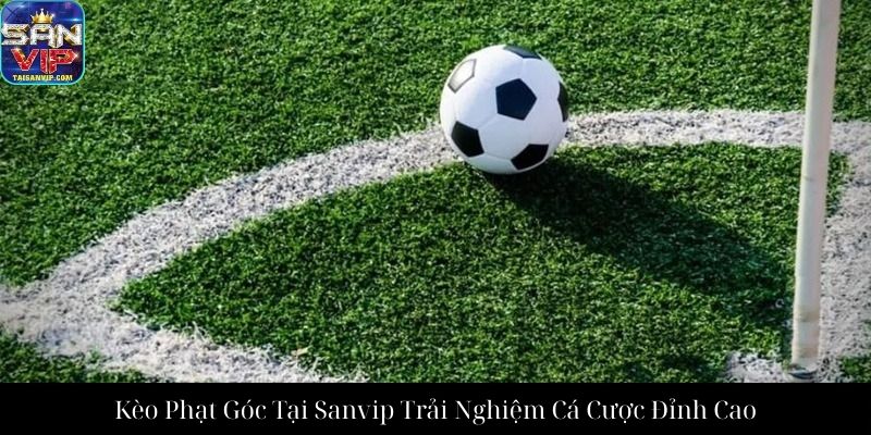 Kèo Phạt Góc Tại Sanvip Trải Nghiệm Cá Cược Đỉnh Cao