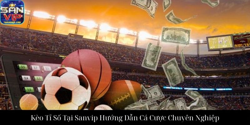 Kèo Tỉ Số Tại Sanvip Hướng Dẫn Cá Cược Chuyên Nghiệp