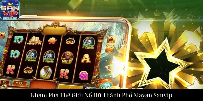 Khám Phá Thế Giới Nổ Hũ Thành Phố Mayan Sanvip