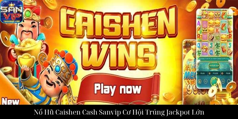 Nổ Hũ Caishen Cash Sanvip Cơ Hội Trúng Jackpot Lớn