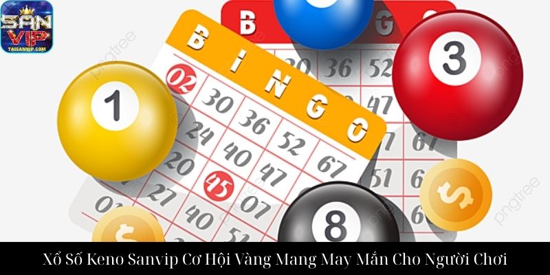Xổ Số Keno Sanvip Cơ Hội Vàng Mang May Mắn Cho Người Chơi