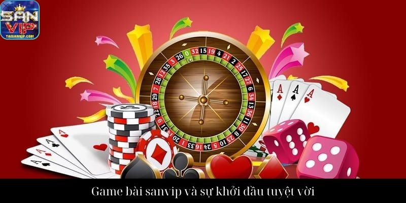 Game bài sanvip và sự khởi đầu tuyệt vời